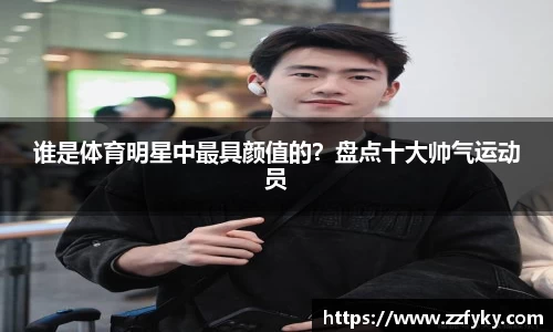 谁是体育明星中最具颜值的？盘点十大帅气运动员