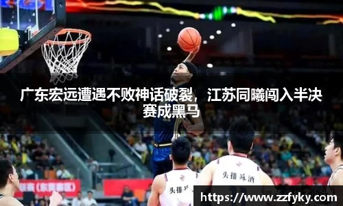 广东宏远遭遇不败神话破裂，江苏同曦闯入半决赛成黑马