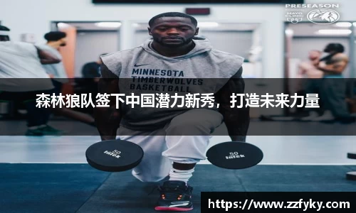 森林狼队签下中国潜力新秀，打造未来力量