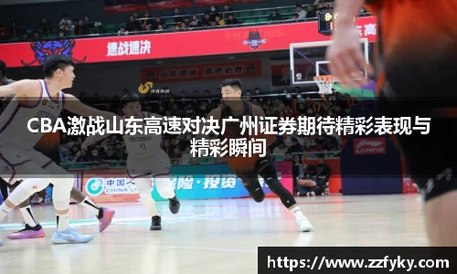 CBA激战山东高速对决广州证券期待精彩表现与精彩瞬间