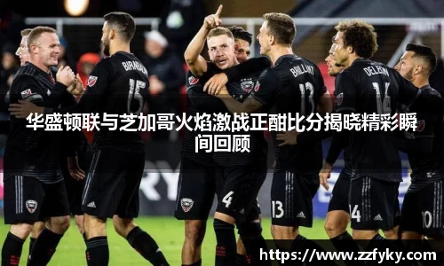 华盛顿联与芝加哥火焰激战正酣比分揭晓精彩瞬间回顾