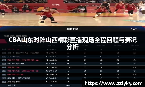 CBA山东对阵山西精彩直播现场全程回顾与赛况分析